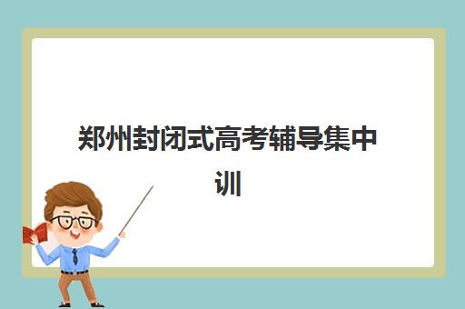 郑州封闭式高考辅导集中训练营在哪个学校？2025年权威排名榜单、择校策略与成功案例全解析
