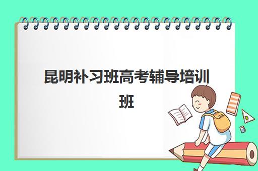 昆明补习班高考辅导培训班多少钱一个月？2025年最新收费标准、选择指南与性价比分析