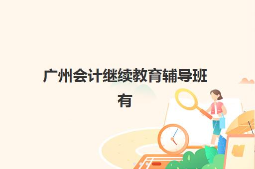 广州会计继续教育辅导班有哪些学校？2025年最新十大权威排名、费用解析与科学择校全指南