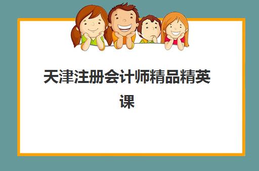 天津注册会计师精品精英课程培训学校排名榜前十名如何选择？2025年最新权威榜单与科学择校全指南