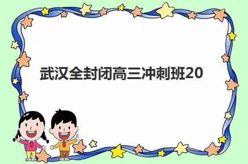 武汉全封闭高三冲刺班2025培训哪个好？最新权威排名、择校技巧与成功案例深度解析