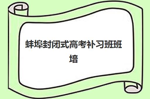 蚌埠封闭式高考补习班班培训机构哪家好？2025年最新排名详情、各机构特色解析与择校全指南