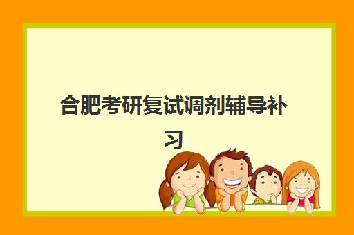 合肥考研复试调剂辅导补习集训营哪个比较好网？2025年最新权威排名、择校技巧与成功案例全解析