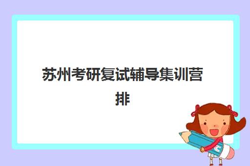 苏州考研复试辅导集训营排名榜单公布如何查询？2025年最新十大机构权威排名与择校全指南