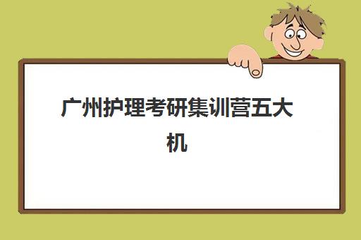 广州护理考研集训营五大机构服务案例如何选择？2025年真实案例解析与择校指南