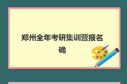 郑州全年考研集训营报名确认时间表在哪看？2025年最新各机构时间安排、查询渠道与择校全指南