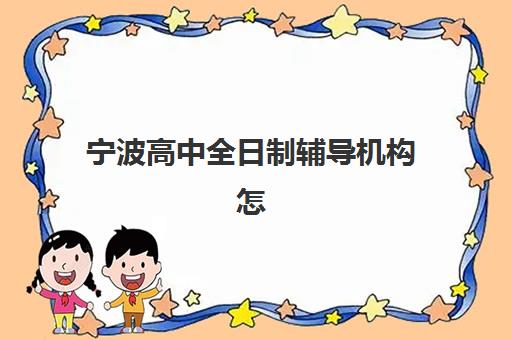 宁波高中全日制辅导机构怎么选？2025年五大机构教学点分布与择校指南