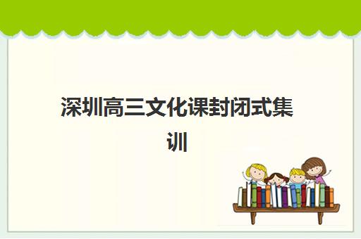 深圳高三文化课封闭式集训班培训机构哪个好费用多少？2025年最新排名、收费标准与择校指南全解析