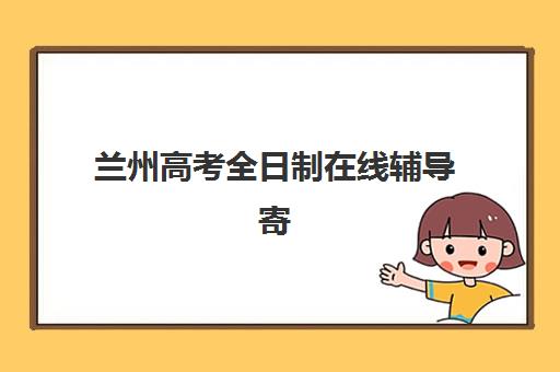 兰州高考全日制在线辅导寄宿中心大概多少钱半年？2025年最新收费明细、各机构价格对比与省钱攻略全解析