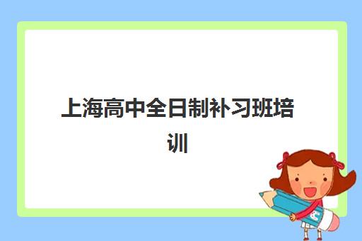 上海高中全日制补习班培训班哪个比较好一点？2025年最新权威排名前十榜单、各校特色解析与科学择校全指南