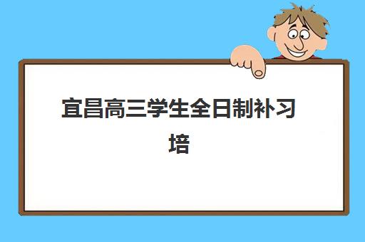 宜昌高三学生全日制补习培训学校排名前十如何查询？2025年最新权威榜单与高性价比择校全攻略