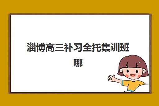 淄博高三补习全托集训班哪个好一点？2025年最新排名与科学择校指南全解析