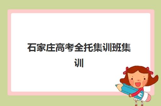 石家庄高考全托集训班集训营排名榜单公布如何查询？2025年最新权威排名、各营特色解析与科学选择全指南