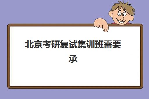 北京考研复试集训班需要承诺书吗现在？2025年最新政策解读与签署全流程指南