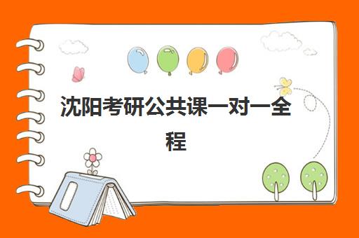 沈阳考研公共课一对一全程班班培训机构哪家好一点？2025年最新权威排名、各机构特色解析与科学择校全指南