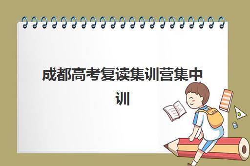 成都高考复读集训营集中训练营有哪些地方？2025年最新校区分布、择校指南与成功案例全解析