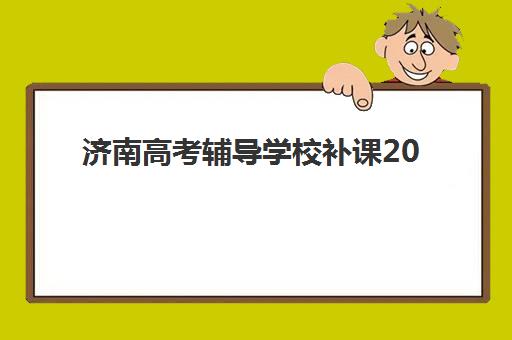 济南高考辅导学校补课2025培训机构前十名如何科学选择？最新权威榜单深度解析、各校特色对比与择校全指南