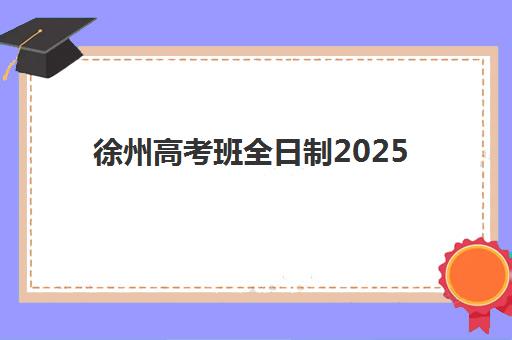 徐州高考班全日制2025辅导班哪儿最好？最新排名对比、择校指南与成功案例深度解析