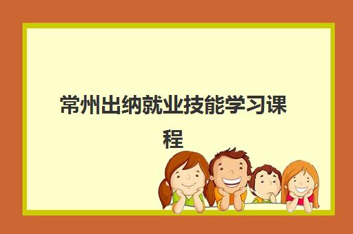 常州出纳就业技能学习课程培训班排名机构如何选择？2025年最新榜单、课程解析与择校全指南
