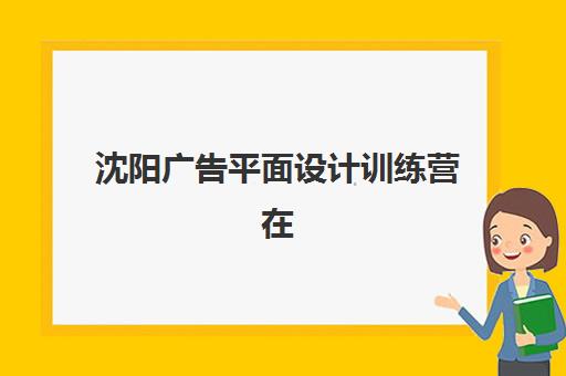 沈阳广告平面设计训练营在哪报名？2025年集训营地点与报名方式全解析
