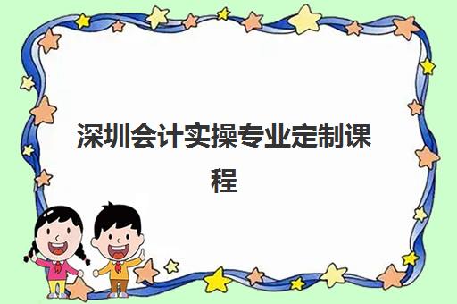 深圳会计实操专业定制课程报名2025报名时间如何安排？最新课程表、报名流程与学习全攻略