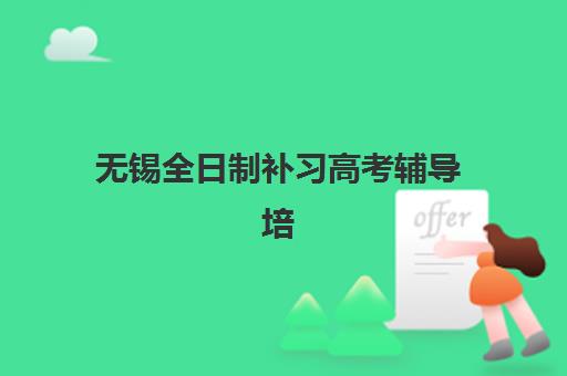无锡全日制补习高考辅导培训机构哪家强些？2025年最新排名、择校指南与避坑全攻略