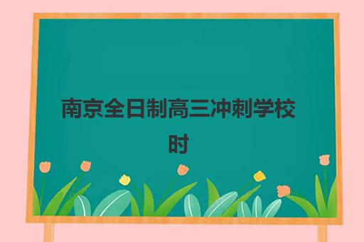 南京全日制高三冲刺学校时间2025考试时间如何安排？最新课程表、各校阶段划分与科学备考全指南