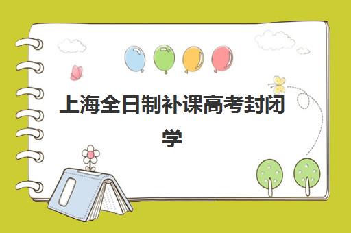 上海全日制补课高考封闭学校有哪些学校？2025年最新权威排名、择校标准与全程备考指南