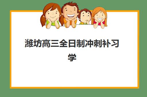潍坊高三全日制冲刺补习学校培训机构有哪些学校好?2025年最新排名解析、择校技巧与成功案例全攻略 潍坊高三全日制冲刺补习学校培训机构有哪些学校好?2025年最新排名解析、择校技巧与成功案例全攻略