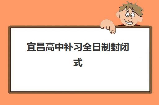 宜昌高中补习全日制封闭式集训营有哪些学校？2025年最新TOP10排名详情、各校特色解析与科学择校全攻略