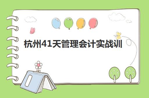杭州41天管理会计实战训练营辅导培训机构哪家好一点？2023年最新排名与择校指南