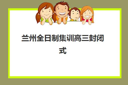 兰州全日制集训高三封闭式集训营怎么样？2025年真实体验报告、优缺点分析与选择全指南