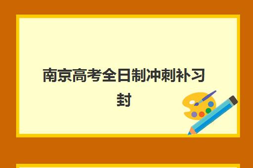 南京高考全日制冲刺补习封闭式集训营怎么样啊？2025年学员真实评价、效果分析与选择建议全解析