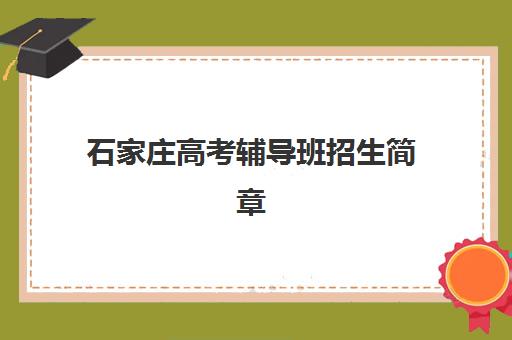 石家庄高考辅导班招生简章最好辅导学校是哪个？2025年最新权威排名、各校特色解析与科学择校全攻略
