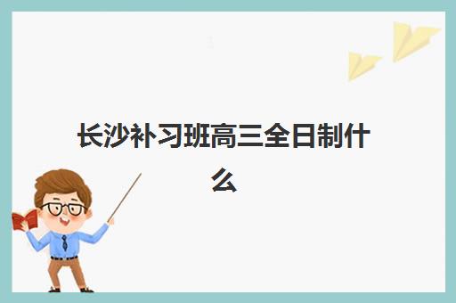 长沙补习班高三全日制什么时候报名考试啊？2025年最新报名时间、考试安排与择校全指南