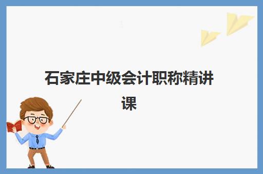 石家庄中级会计职称精讲课程辅导机构排名前三名如何选择？2023年最新排名解析与择校指南