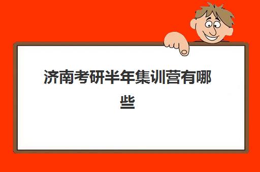 济南考研半年集训营有哪些选择?五大主流机构特色对比与择校指南 济南考研半年集训营有哪些选择?五大主流机构特色对比与择校指南