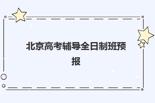 北京高考辅导全日制班预报名时间2026如何安排？最新时间表、报名流程与择校指南