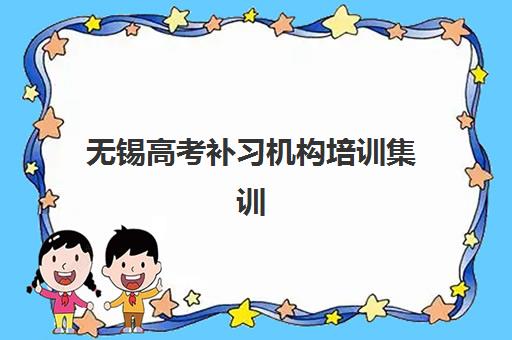 无锡高考补习机构培训集训营哪家口碑好？2025年最新权威排名解析、各校特色对比与科学择校全攻略