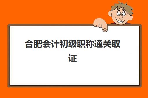 合肥会计初级职称通关取证课程辅导机构哪家强些啊？2023年最新实力排名、课程对比与择校指南全解析