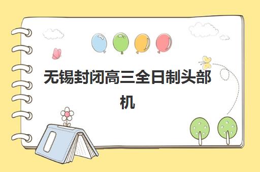 无锡封闭高三全日制头部机构年度白皮书如何解读？2025年顶尖院校课程特色、师资对比与科学择校全指南