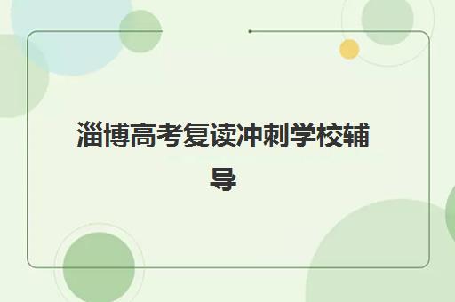 淄博高考复读冲刺学校辅导机构排名榜最新如何查询？2025年权威榜单、各校特色解析与科学择校全指南