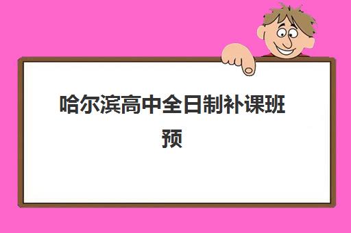 哈尔滨高中全日制补课班预报名费用多少钱？2025年最新收费标准、选择策略与性价比分析全指南