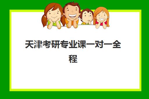 天津考研专业课一对一全程班培训排名第一的学校是哪家？2025年最新权威榜单、择校指南与成功案例全解析