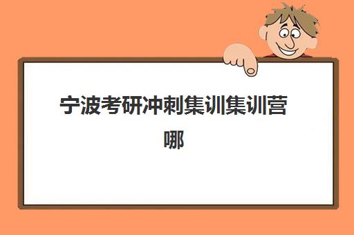 宁波考研冲刺集训集训营哪家口碑好一点？2025年最新十大机构权威排名、学员真实评价与择校全指南
