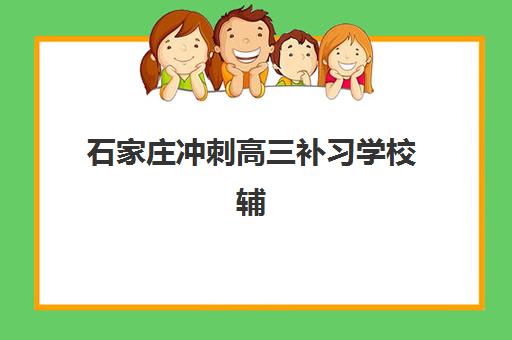 石家庄冲刺高三补习学校辅导班排名一览表如何查询？2025年最新权威榜单、各校特色解析与科学择校全指南