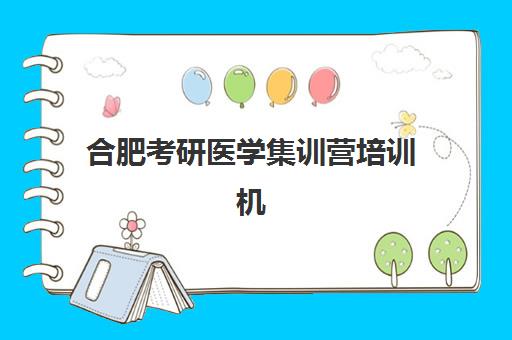 合肥考研医学集训营培训机构哪家强一点？2025年最新实力对比与科学择校全指南