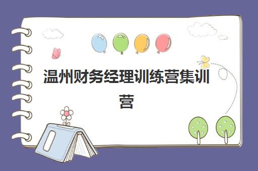 温州财务经理训练营集训营哪个比较好网？2025年权威排名、课程对比与择校全指南