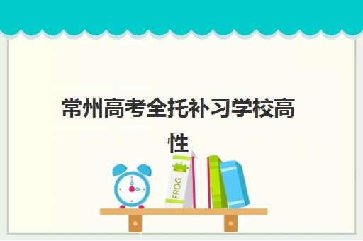 常州高考全托补习学校高性价比公办机构TOP5怎么选？2025年最新排名、费用解析与择校全指南
