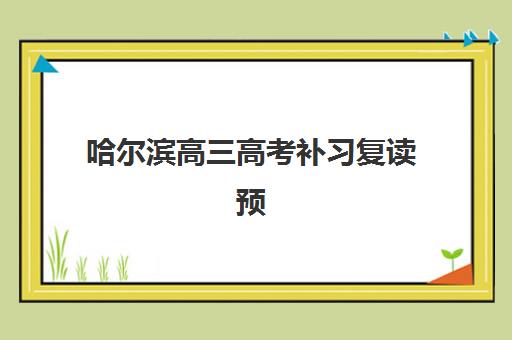 哈尔滨高三高考补习复读预报名费用多少钱？2025年最新费用明细、择校指南与省钱技巧全解析